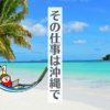 【新しい働き方】沖縄でリゾートワーケーション！その仕事、沖縄で！