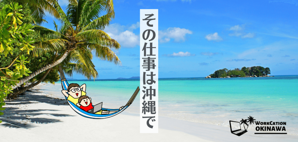【新しい働き方】沖縄でリゾートワーケーション！その仕事、沖縄で！